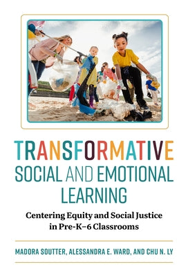 Transformative Social and Emotional Learning: Centering Equity and Social Justice in Pre-K-6 Classrooms by Soutter, Madora