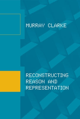 Reconstructing Reason and Representation by Clarke, Murray