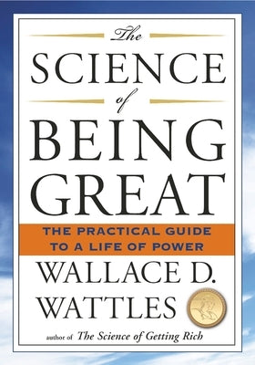 The Science of Being Great: The Practical Guide to a Life of Power by Wattles, Wallace D.
