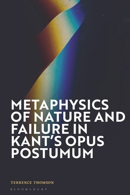 Metaphysics of Nature and Failure in Kant's Opus postumum by Thomson, Terrence