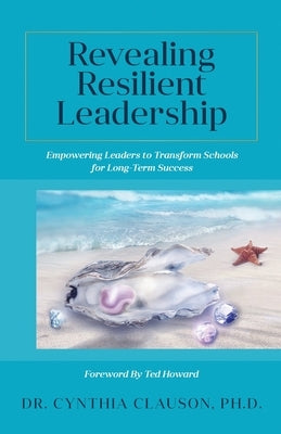 Revealing Resilient Leadership: Empowering Leaders to Transform Schools for Long-Term Success by Clauson, Cynthia