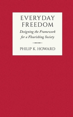 Everyday Freedom: Designing the Framework for a Flourishing Society by Howard, Philip K.