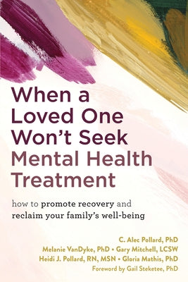 When a Loved One Won't Seek Mental Health Treatment: How to Promote Recovery and Reclaim Your Family's Well-Being by Pollard, C. Alec