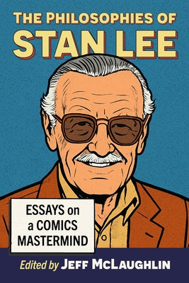 The Philosophies of Stan Lee: Essays on a Comics MasterMind by McLaughlin, Jeff