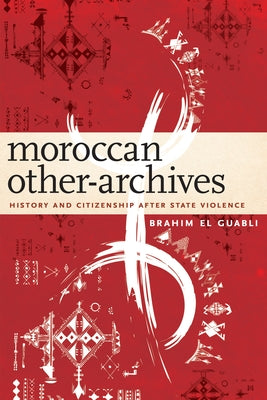 Moroccan Other-Archives: History and Citizenship After State Violence by El Guabli, Brahim