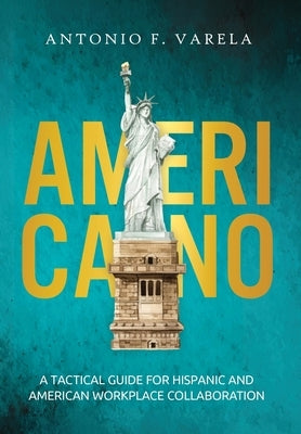 Americano: A Tactical Guide for Hispanic and American Workplace Collaboration by Varela, Antonio F.