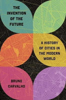 The Invention of the Future: A History of Cities in the Modern World by Carvalho, Bruno