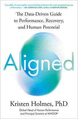 Aligned: The Data-Driven Guide to Performance, Recovery, and Human Potential by Holmes, Kristen, PhD