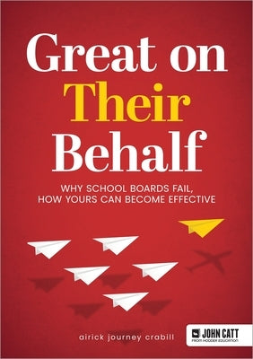 Great on Their Behalf: Why School Boards Fail, How Yours Can Become Effective by Crabill