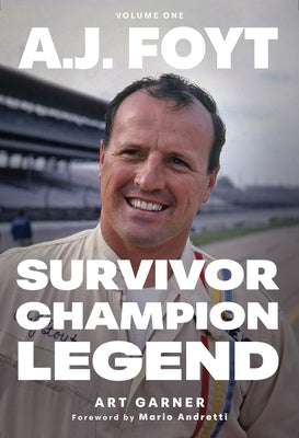 A.J. Foyt - Volume 1: Survivor, Champion, Legend by Garner, Art