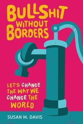 Bullshit without Borders: Let's Change the Way We Change the World by Davis, Susan M.