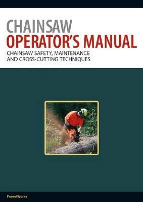 Chainsaw Operator's Manual: Chainsaw Safety, Maintenance and Cross-cutting Techniques by Forestworks