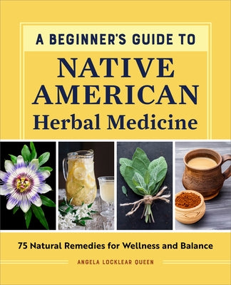 A Beginner's Guide to Native American Herbal Medicine: 75 Natural Remedies for Wellness and Balance by Queen, Angela Locklear