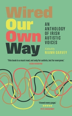Wired Our Own Way: An Anthology of Irish Autistic Voices by Garvey, Niamh