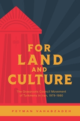 For Land and Culture: The Grassroots Council Movement of Turkmens in Iran, 1979-1980 by Vahabzadeh, Peyman