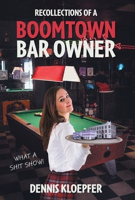 Recollections of a Boomtown Bar Owner: What a Shit Show! by Kloepfer, Dennis