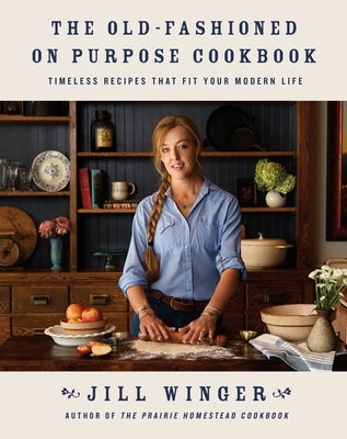 The Old-Fashioned on Purpose Cookbook: Timeless Recipes That Fit Your Modern Life by Winger, Jill