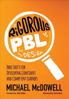 Rigorous Pbl by Design: Three Shifts for Developing Confident and Competent Learners by McDowell, Michael