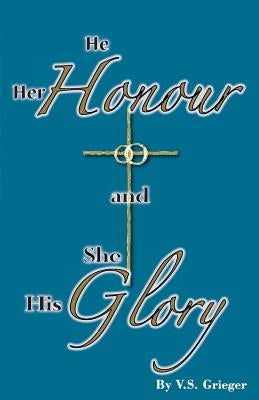 He Her Honour and She His Glory by Grieger, Vernon S.