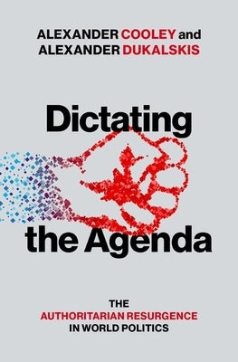 Dictating the Agenda: The Authoritarian Resurgence in World Politics by Cooley, Alexander