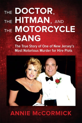 The Doctor, the Hitman & the Motorcycle Gang: The True Story of One of New Jersey's Most Notorious Murder for Hire Plots by McCormick, Annie