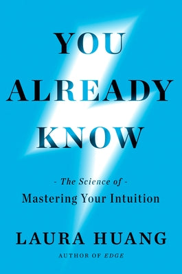 You Already Know: The Science of Mastering Your Intuition by Huang, Laura
