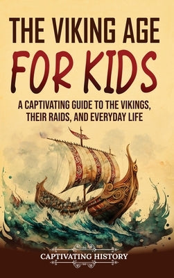 The Viking Age for Kids: A Captivating Guide to the Vikings, Their Raids, and Everyday Life by History, Captivating