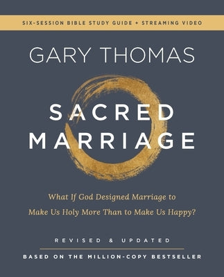 Sacred Marriage Bible Study Guide Plus Streaming Video, Revised and Updated: What If God Designed Marriage to Make Us Holy More Than to Make Us Happy? by Thomas, Gary