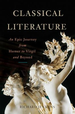 Classical Literature: An Epic Journey from Homer to Virgil and Beyond by Jenkyns, Richard