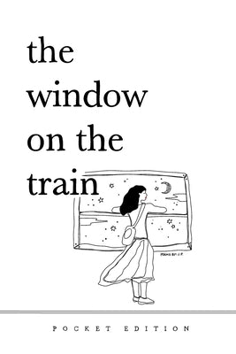 The Window On The Train: (Pocket-Sized Poetry Book) 4" x 6" Short Poems and Quotes About Love, Nature, Travel, and Self-Reliance for Older Teens and A by P, J.