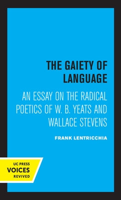 The Gaiety of Language: An Essay on the Radical Poetics of W. B. Yeats and Wallace Stevens Volume 19 by Lentricchia, Frank