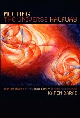 Meeting the Universe Halfway: Quantum Physics and the Entanglement of Matter and Meaning by Barad, Karen