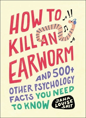 How to Kill an Earworm: And 500+ Other Psychology Facts You Need to Know by Smit, Jana Louise