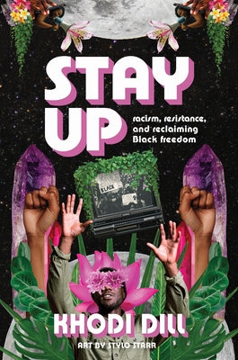 Stay Up: Racism, Resistance, and Reclaiming Black Freedom by Dill, Khodi