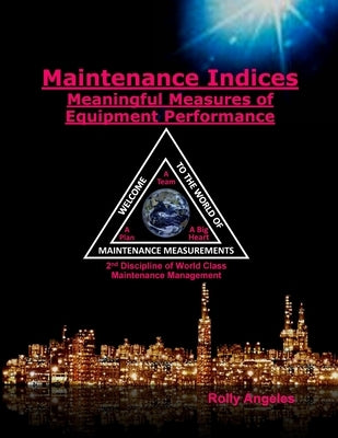 Maintenance Indices - Meaningful Measures Of Equipment Performance: (2nd Discipline on World Class Maintenance Management by Angeles, Rolly
