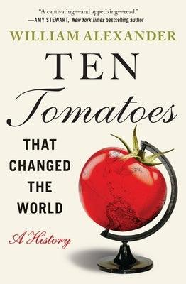 Ten Tomatoes That Changed the World: A History by Alexander, William