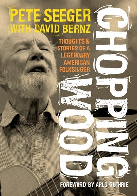 Chopping Wood: Thoughts & Stories of a Legendary American Folksinger by Seeger, Pete