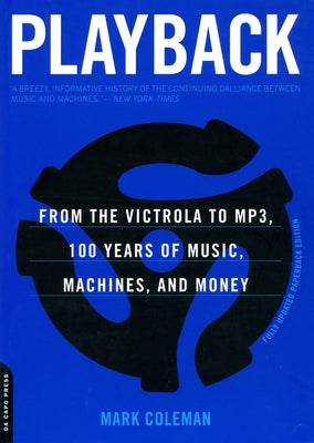 Playback: From the Victrola to MP3, 100 Years of Music, Machines and Money by Coleman, Mark