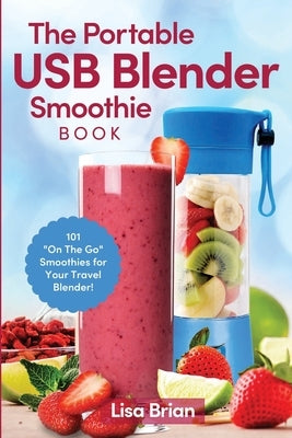 The Portable USB Blender Smoothie Book: 101 "On The Go" Smoothies for Your Travel Blender! by Brian, Lisa