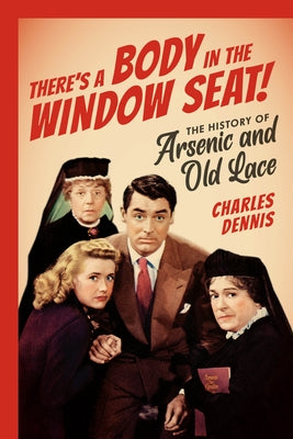 There's a Body in the Window Seat!: The History of Arsenic and Old Lace by Dennis, Charles