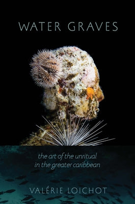 Water Graves: The Art of the Unritual in the Greater Caribbean by Loichot, ValÃ©rie