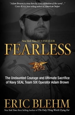 Fearless: The Undaunted Courage and Ultimate Sacrifice of Navy SEAL Team SIX Operator Adam Brown by Blehm, Eric