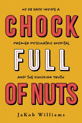 Chock Full of Nuts: My 28 Days Inside a Premier Psychiatric Hospital and the Shocking Truth by Williams, Jakob