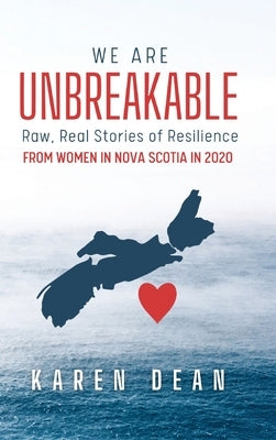 We Are Unbreakable: Raw, Real Stories of Resilience: From Women in Nova Scotia in 2020 by Dean, Karen