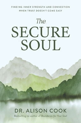 The Secure Soul: Finding Inner Strength and Connection When Trust Doesn't Come Easy by Cook, Alison