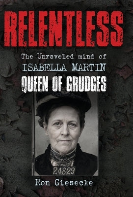 Relentless: The Unraveled Mind of Isabella Martin, Queen of Grudges by Giesecke, Ron