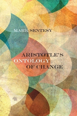 Aristotle's Ontology of Change by Sentesy, Mark