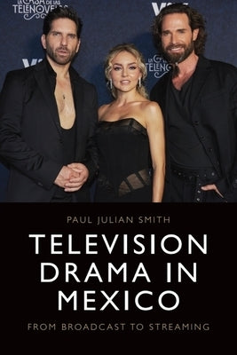 Television Drama in Mexico: From Broadcast to Streaming by Smith, Paul Julian