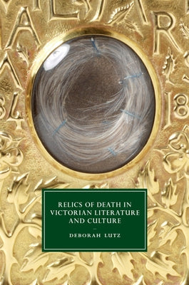 Relics of Death in Victorian Literature and Culture by Lutz, Deborah