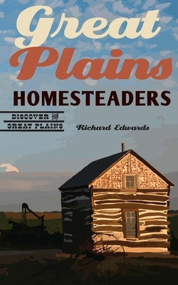 Great Plains Homesteaders by Edwards, Richard